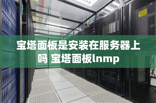 宝塔面板是安装在服务器上吗 宝塔面板lnmp