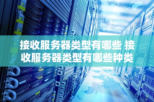 接收服务器类型有哪些 接收服务器类型有哪些种类