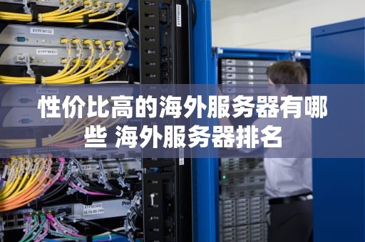性价比高的海外服务器有哪些 海外服务器排名