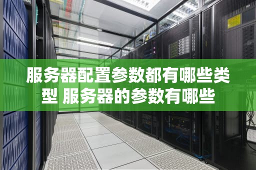 服务器配置参数都有哪些类型 服务器的参数有哪些