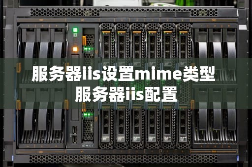 服务器iis设置mime类型 服务器iis配置