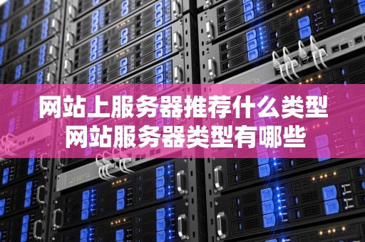 网站上服务器推荐什么类型 网站服务器类型有哪些