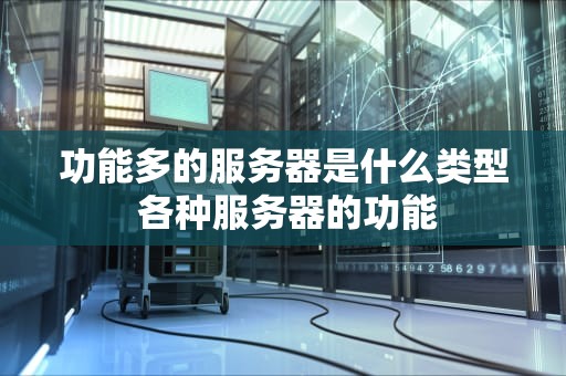 功能多的服务器是什么类型 各种服务器的功能
