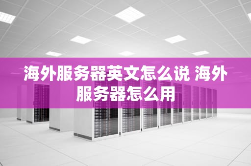 海外服务器英文怎么说 海外服务器怎么用