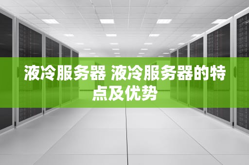 液冷服务器 液冷服务器的特点及优势