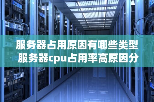 服务器占用原因有哪些类型 服务器cpu占用率高原因分析