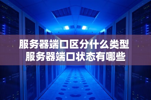 服务器端口区分什么类型 服务器端口状态有哪些