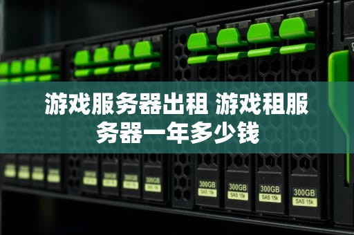游戏服务器出租 游戏租服务器一年多少钱