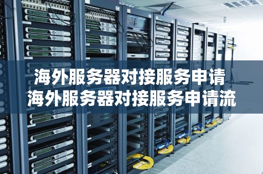 海外服务器对接服务申请 海外服务器对接服务申请流程