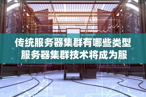 传统服务器集群有哪些类型 服务器集群技术将成为服务器主流