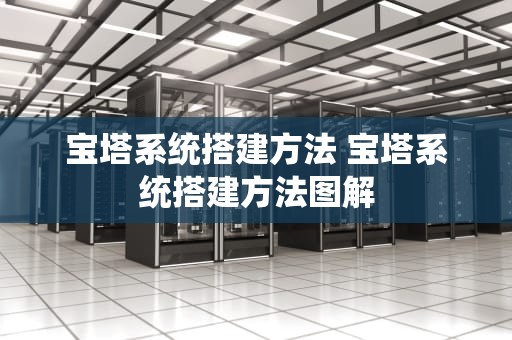 宝塔系统搭建方法 宝塔系统搭建方法图解