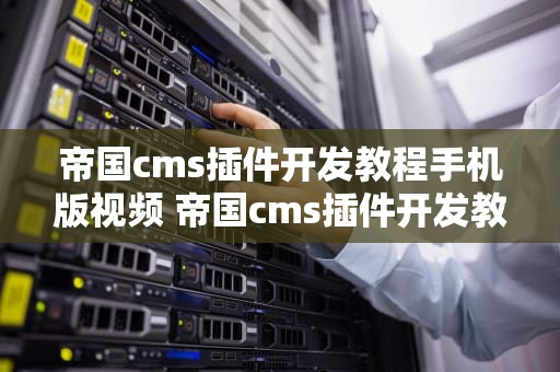 帝国cms插件开发教程手机版视频 帝国cms插件开发教程手机版视频教学