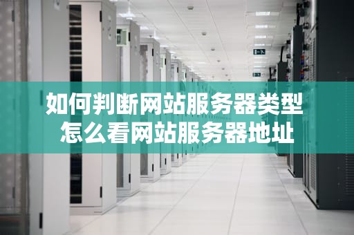 如何判断网站服务器类型 怎么看网站服务器地址