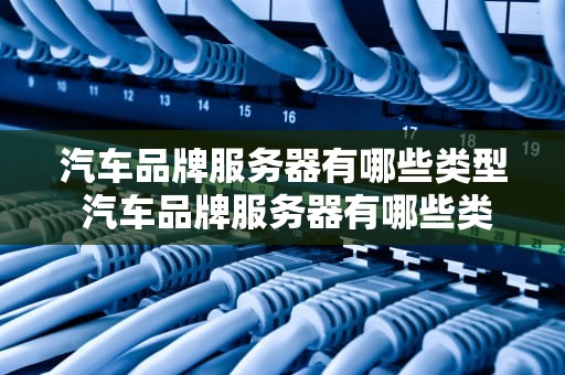 汽车品牌服务器有哪些类型 汽车品牌服务器有哪些类型型号