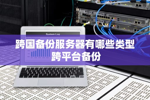 跨国备份服务器有哪些类型 跨平台备份