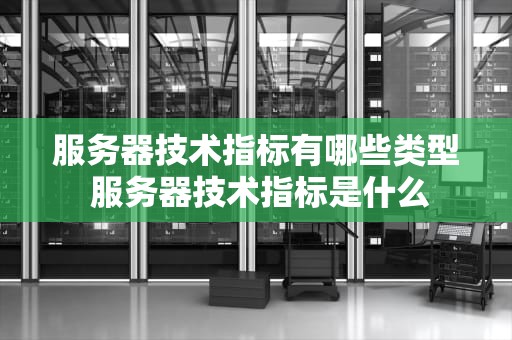服务器技术指标有哪些类型 服务器技术指标是什么