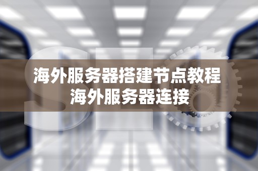海外服务器搭建节点教程 海外服务器连接