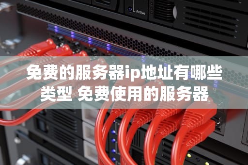免费的服务器ip地址有哪些类型 免费使用的服务器