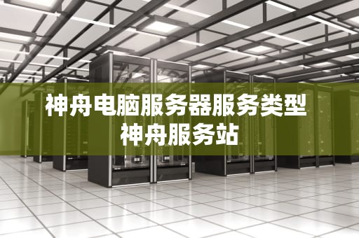 神舟电脑服务器服务类型 神舟服务站