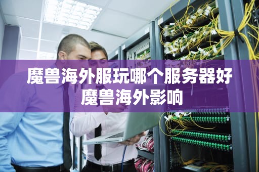 魔兽海外服玩哪个服务器好 魔兽海外影响