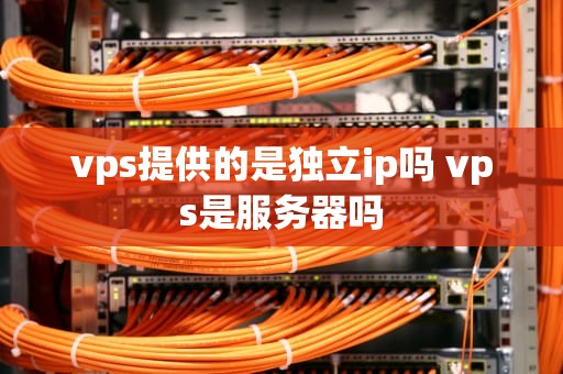 vps提供的是独立ip吗 vps是服务器吗