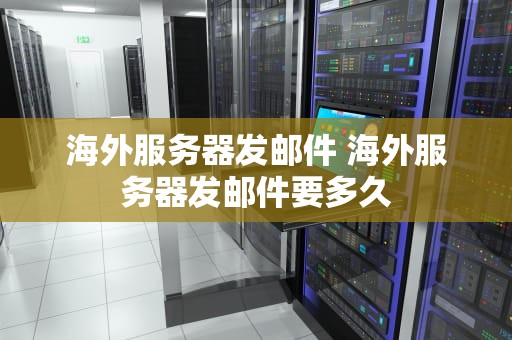 海外服务器发邮件 海外服务器发邮件要多久