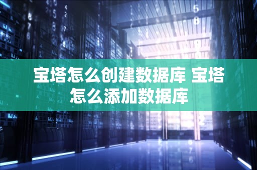 宝塔怎么创建数据库 宝塔怎么添加数据库