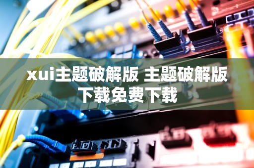 xui主题破解版 主题破解版下载免费下载