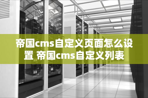 帝国cms自定义页面怎么设置 帝国cms自定义列表
