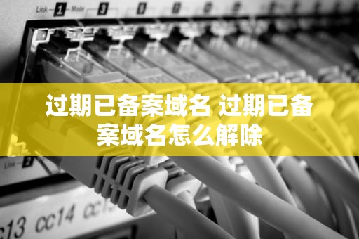 过期已备案域名 过期已备案域名怎么解除