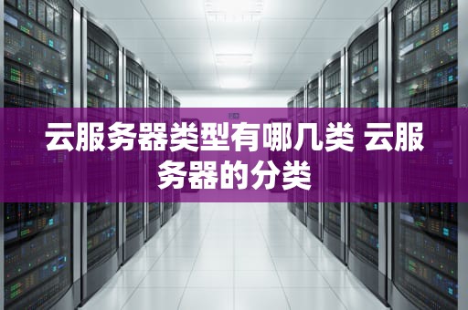 云服务器类型有哪几类 云服务器的分类