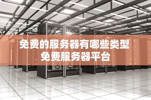 免费的服务器有哪些类型 免费服务器平台