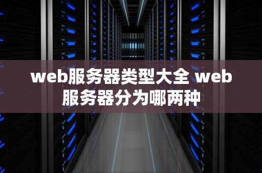 web服务器类型大全 web服务器分为哪两种