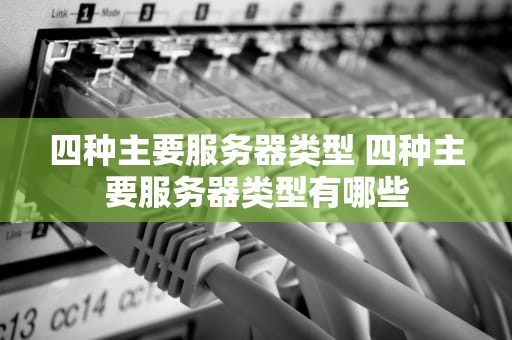 四种主要服务器类型 四种主要服务器类型有哪些