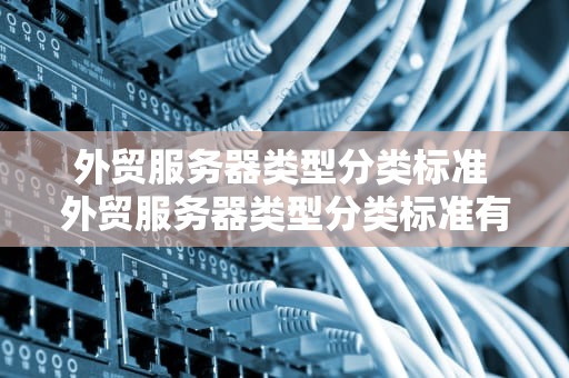 外贸服务器类型分类标准 外贸服务器类型分类标准有哪些