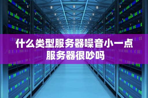 什么类型服务器噪音小一点 服务器很吵吗