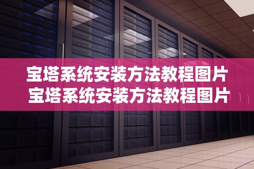 宝塔系统安装方法教程图片 宝塔系统安装方法教程图片高清