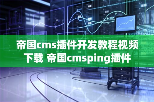 帝国cms插件开发教程视频下载 帝国cmsping插件
