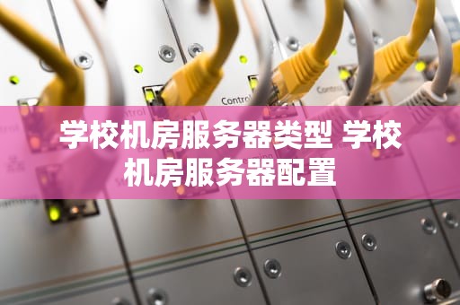 学校机房服务器类型 学校机房服务器配置