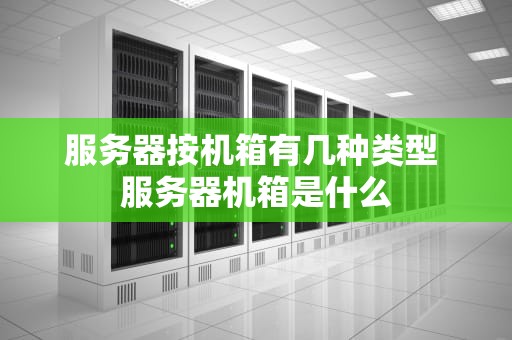 服务器按机箱有几种类型 服务器机箱是什么