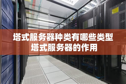 塔式服务器种类有哪些类型 塔式服务器的作用