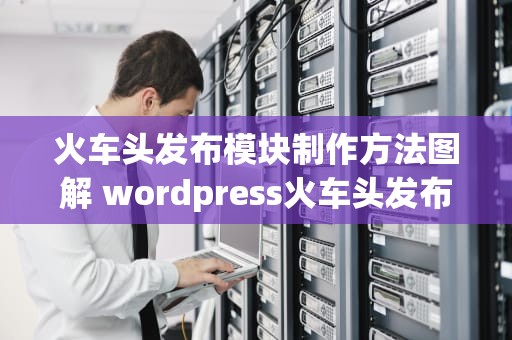 火车头发布模块制作方法图解 wordpress火车头发布模块