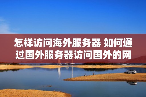 怎样访问海外服务器 如何通过国外服务器访问国外的网站