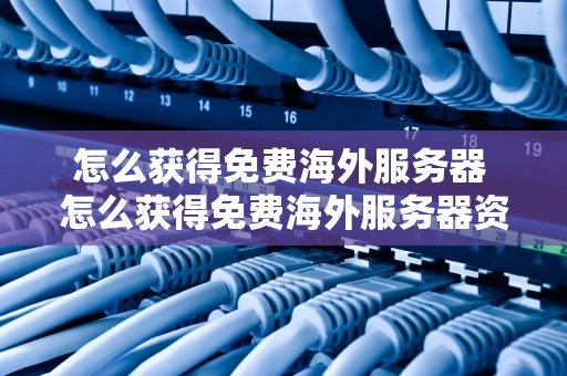 怎么获得免费海外服务器 怎么获得免费海外服务器资源