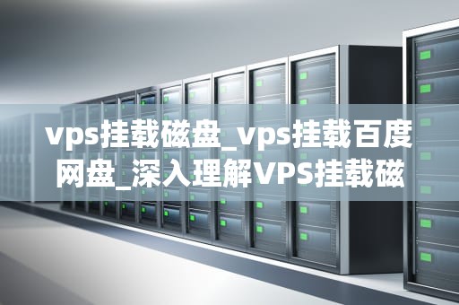 vps挂载磁盘_vps挂载百度网盘_深入理解VPS挂载磁盘的全过程