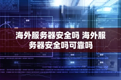 海外服务器安全吗 海外服务器安全吗可靠吗
