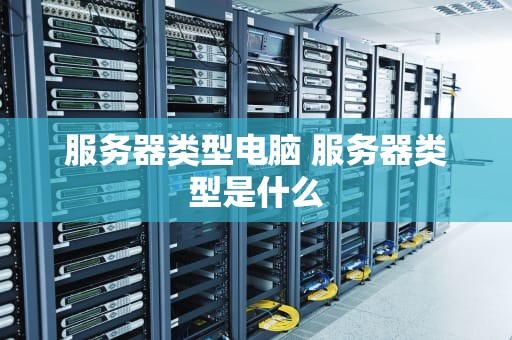 服务器类型电脑 服务器类型是什么