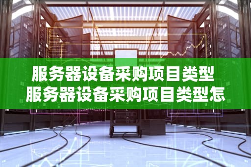 服务器设备采购项目类型 服务器设备采购项目类型怎么填