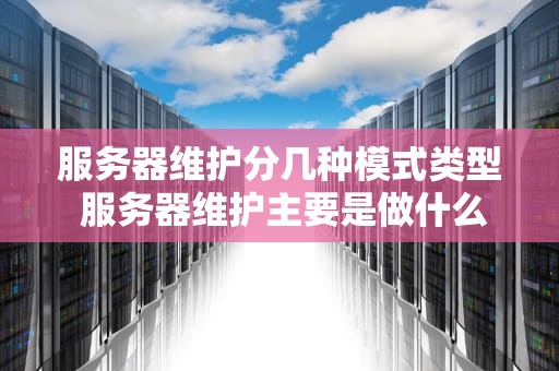 服务器维护分几种模式类型 服务器维护主要是做什么