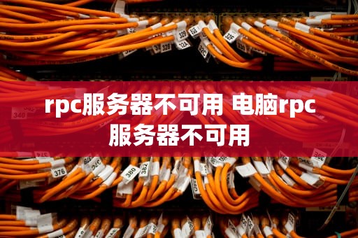 rpc服务器不可用 电脑rpc服务器不可用